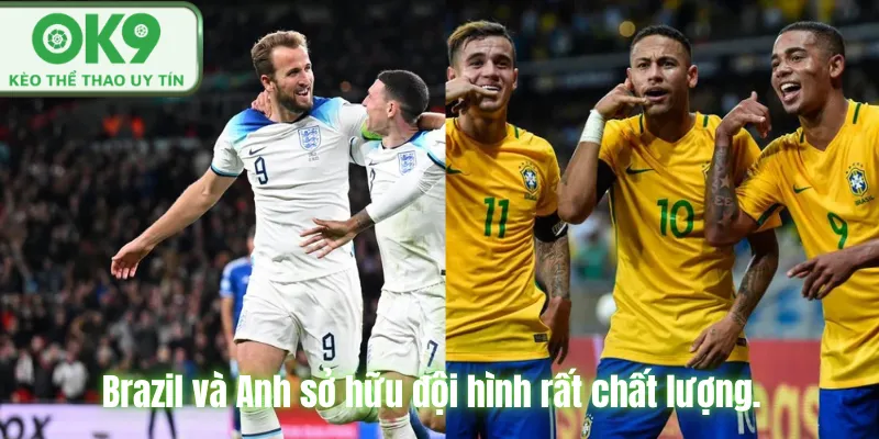 Brazil và Anh sở hữu đội hình rất chất lượng.