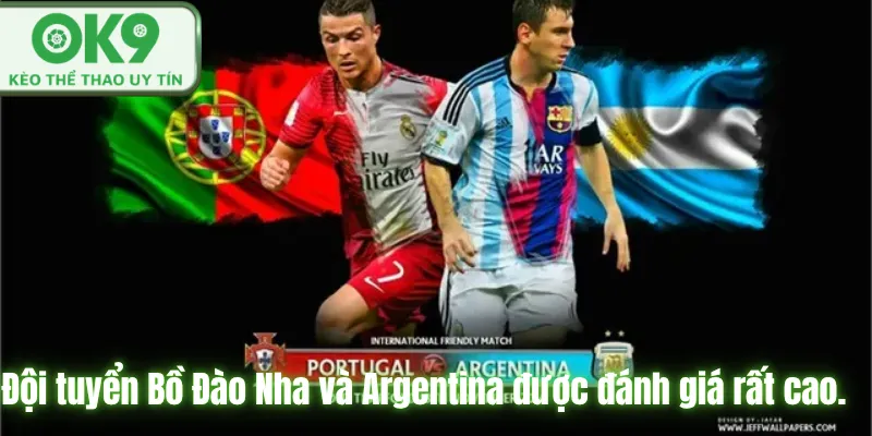 Đội tuyển Bồ Đào Nha và Argentina được đánh giá rất cao.