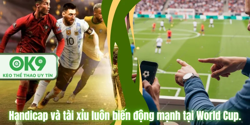 Handicap và tài xỉu luôn biến động mạnh tại World Cup.